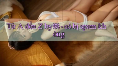 Từ A đến Z by88   có bị spam không