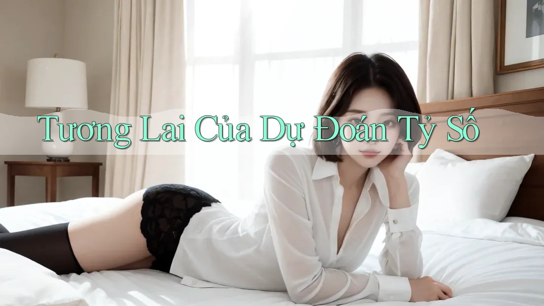 Tương Lai Của Dự Đoán Tỷ Số Tương Lai Của Dự Đoán Tỷ Số