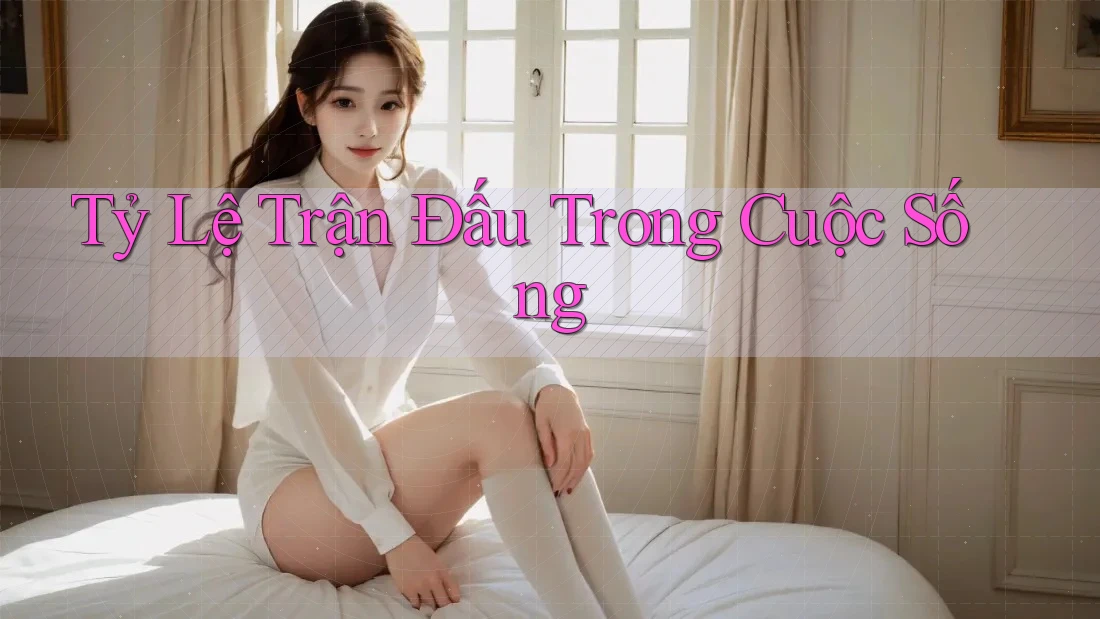 Tỷ Lệ Trận Đấu Trong Cuộc Sống Tỷ Lệ Trận Đấu Trong Cuộc Sống