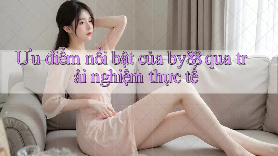Ưu điểm nổi bật của by88 qua trải nghiệm thực tế Ưu điểm nổi bật của by88 qua trải nghiệm thực tế