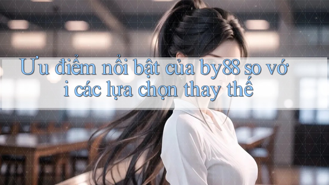 Ưu điểm nổi bật của by88 so với các lựa chọn thay thế Ưu điểm nổi bật của by88 so với các lựa chọn thay thế
