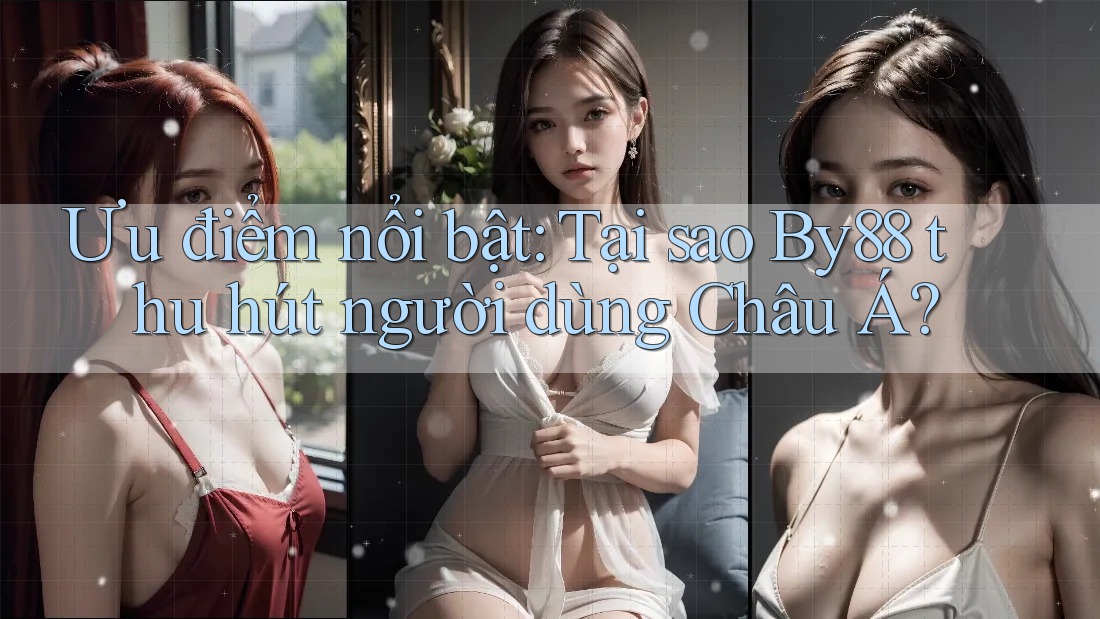 Ưu điểm nổi bật: Tại sao By88 thu hút người dùng Châu Á? Ưu điểm nổi bật: Tại sao By88 thu hút người dùng Châu Á?