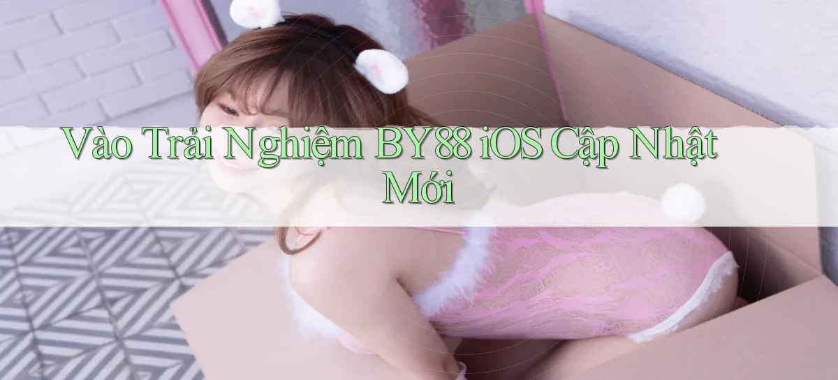 vào trải nghiệm by88 ios cập nhật mới