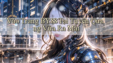 vào trang by88 tại Tuyên Quang vừa ra mắt