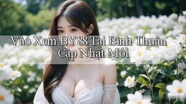 vào xem by88 tại Bình Thuận cập nhật mới