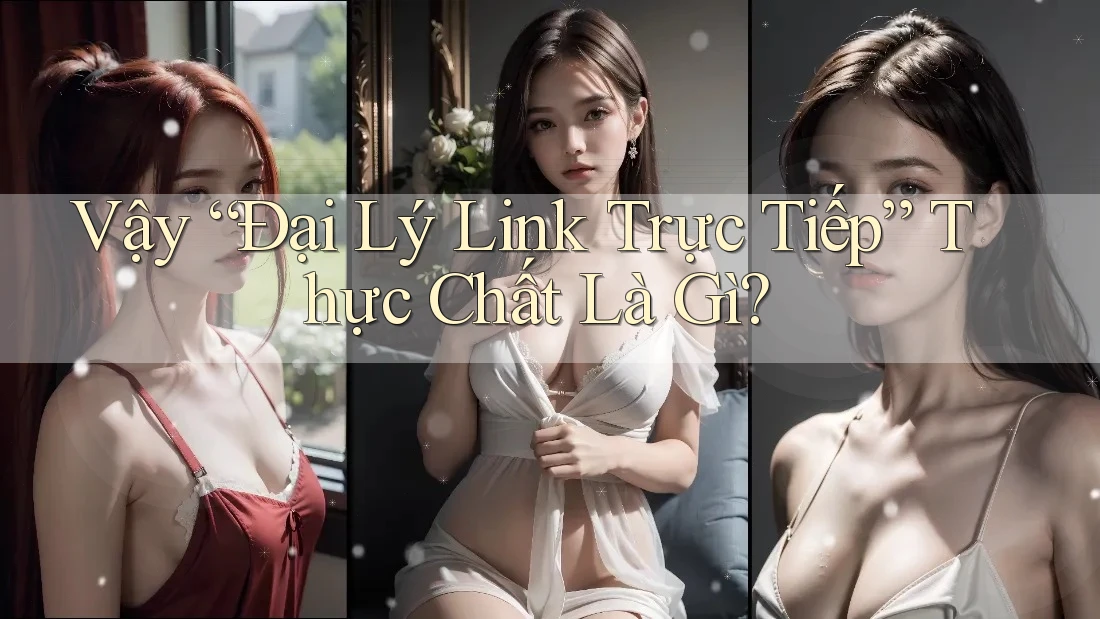 Vậy “Đại Lý Link Trực Tiếp” Thực Chất Là Gì? Vậy “Đại Lý Link Trực Tiếp” Thực Chất Là Gì?
