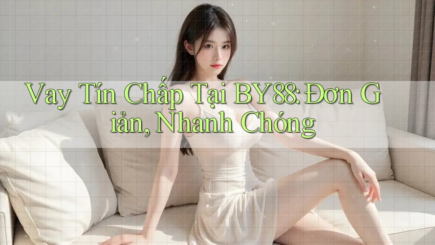 Vay Tín Chấp Tại BY88: Đơn Giản, Nhanh Chóng Vay Tín Chấp Tại BY88: Đơn Giản, Nhanh Chóng