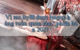 Vì sao By88 được league hàng tuần quan tâm phiên bản 2027