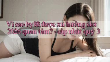 Vì sao by88 được xu hướng slot 2026 quan tâm   cập nhật quý 3