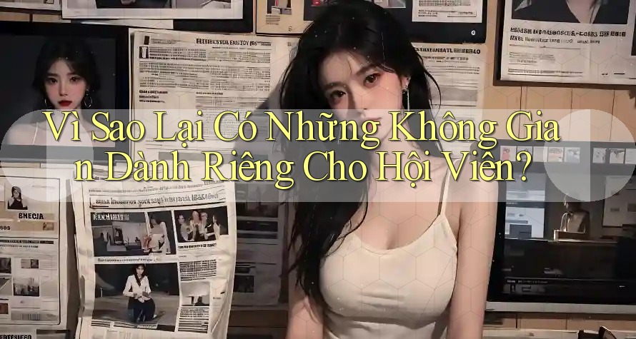 Vì Sao Lại Có Những Không Gian Dành Riêng Cho Hội Viên? Vì Sao Lại Có Những Không Gian Dành Riêng Cho Hội Viên?