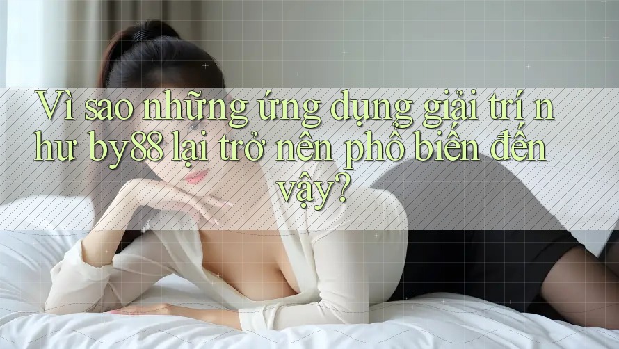 Vì sao những ứng dụng giải trí như by88 lại trở nên phổ biến đến vậy? Vì sao những ứng dụng giải trí như by88 lại trở nên phổ biến đến vậy?