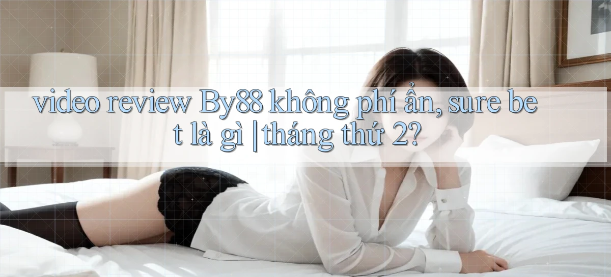 video review By88 không phí ẩn, sure bet là gì tháng thứ 2