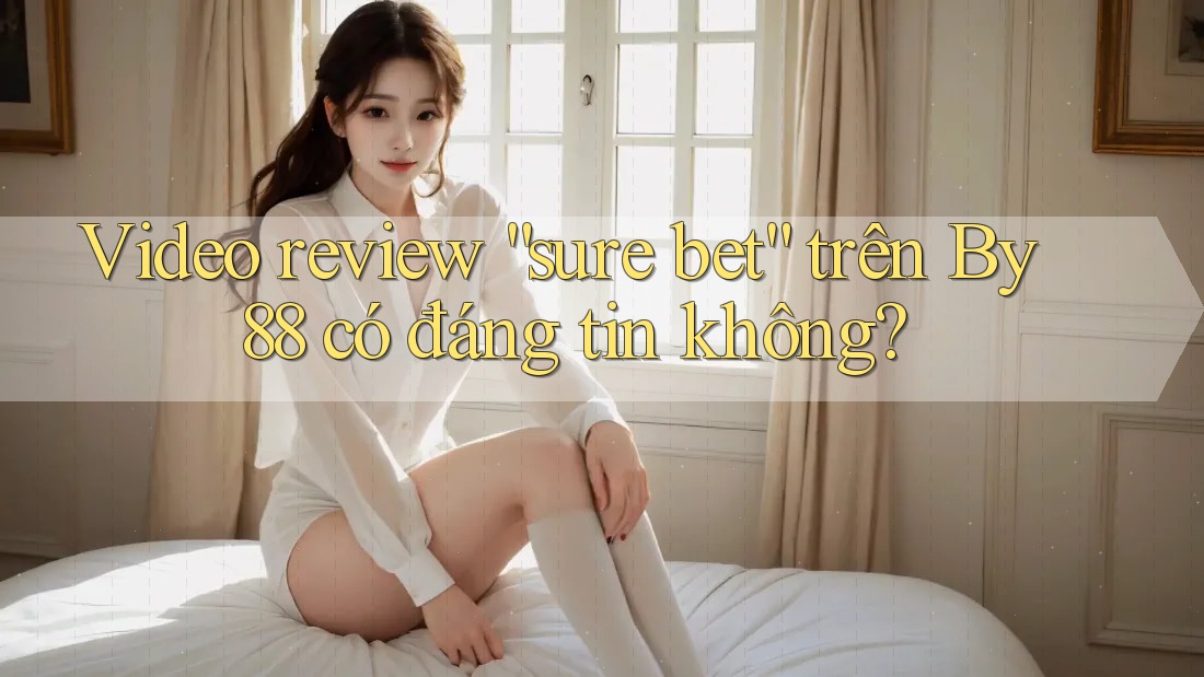 Video review “sure bet” trên By88 có đáng tin không?