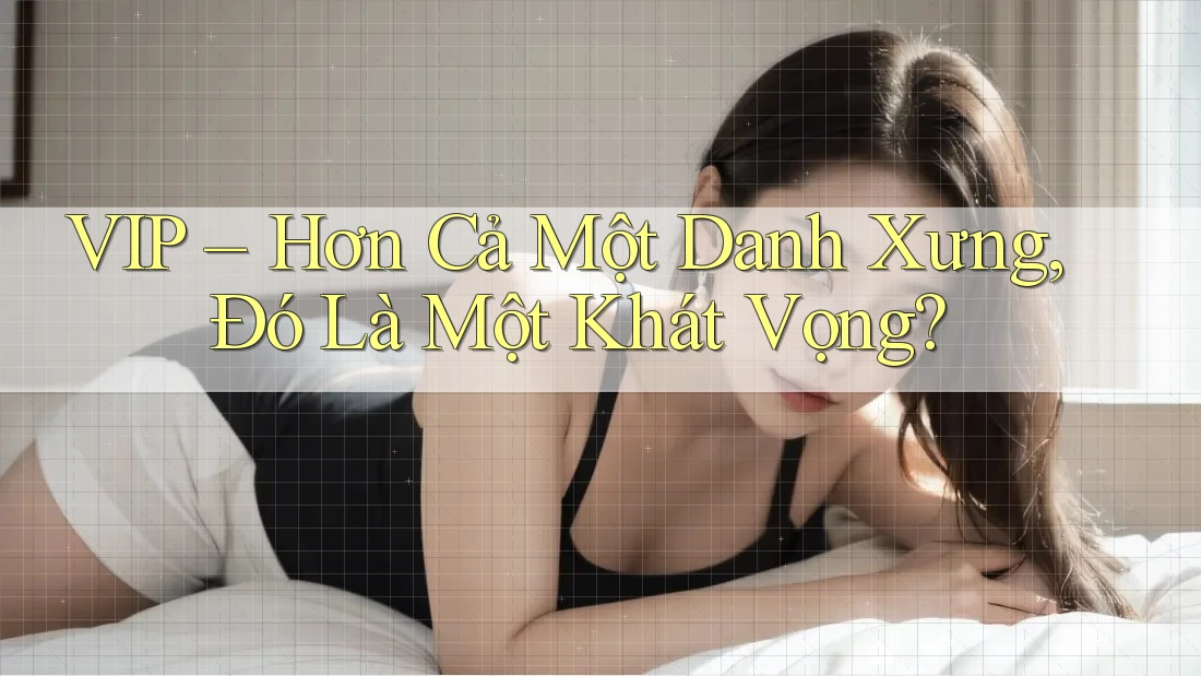 VIP – Hơn Cả Một Danh Xưng, Đó Là Một Khát Vọng? VIP – Hơn Cả Một Danh Xưng, Đó Là Một Khát Vọng?