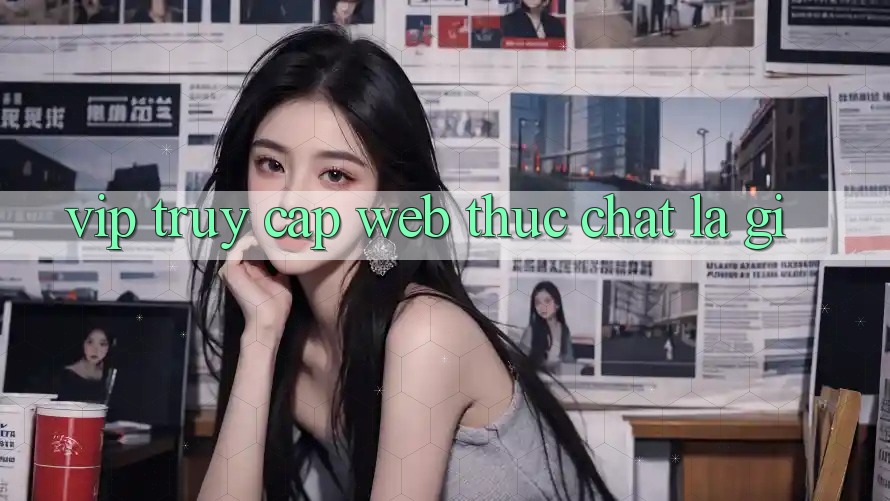 “Vip Truy Cập Web” Thực Chất Là Gì? “Vip Truy Cập Web” Thực Chất Là Gì?