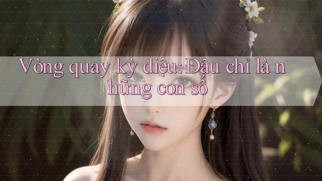 Vòng quay kỳ diệu: Đâu chỉ là những con số Vòng quay kỳ diệu: Đâu chỉ là những con số