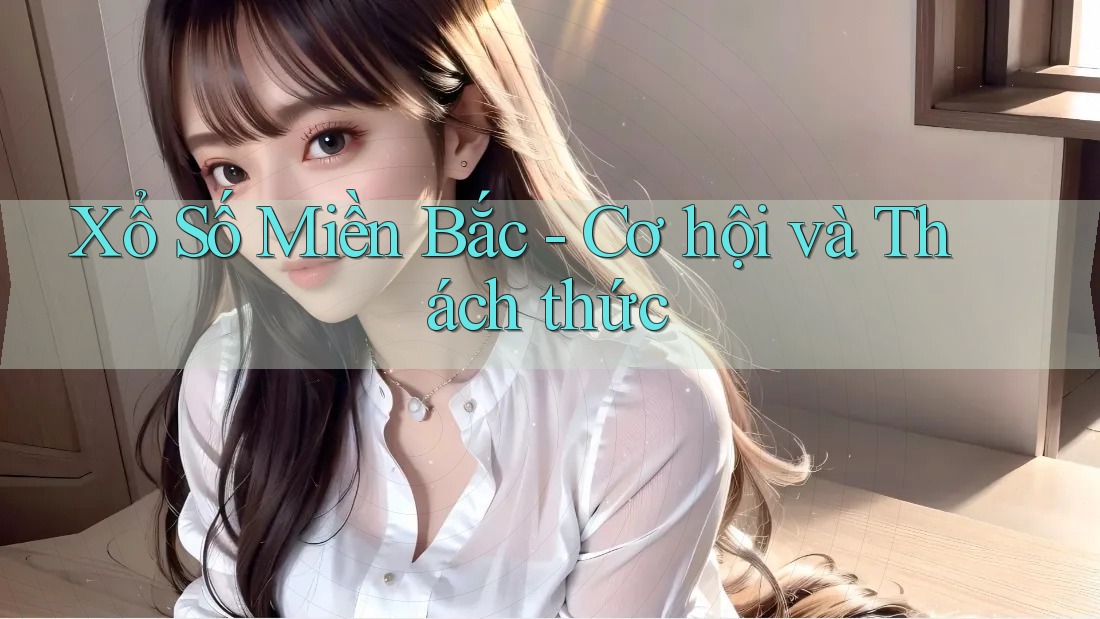 Xổ Số Miền Bắc - Cơ hội và Thách thức Xổ Số Miền Bắc - Cơ hội và Thách thức