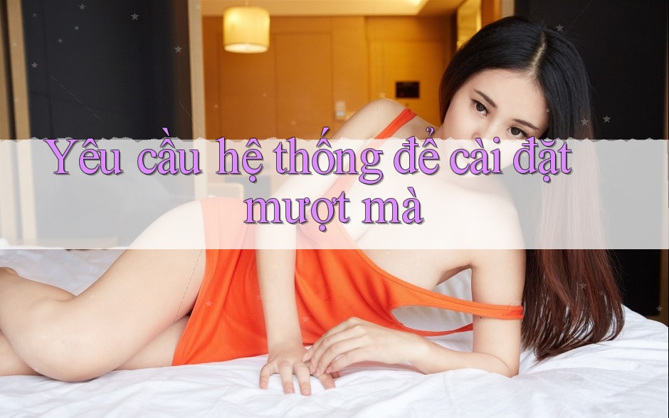 Yêu cầu hệ thống để cài đặt mượt mà Yêu cầu hệ thống để cài đặt mượt mà